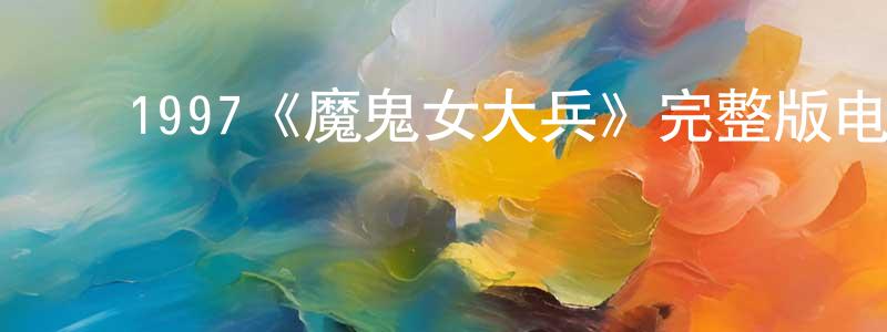 ﻿陈日萍发布﻿1997《魔鬼女大兵》完整版电影/在线观看/百度云-美剧天堂